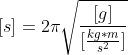 Formel: [s] = 2\pi\sqrt{\frac{[g]}{[\frac{kg * m}{s^2}]}}